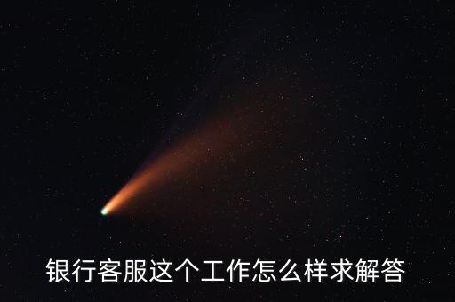 工行的客服沒有什么用，請問在工商銀行當客服怎么樣以后有沒有什么升值空間會不會轉