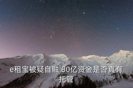 e租寶為什么能融幾百億，e租寶被疑自融 80億資金是否真有托管