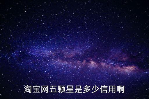 阿里的交易是5顆星是什么等級(jí)，淘寶網(wǎng)五顆星是多少信用啊