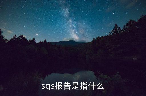 qac報(bào)告指什么，sgs報(bào)告是指什么