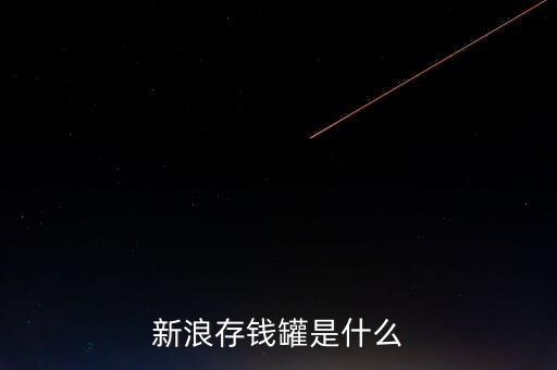 新浪微錢包和存錢罐有什么區(qū)別，新浪微財富存錢罐收益怎么樣