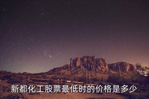 新都化工什么時候分紅，新都化工股票最低時的價格是多少