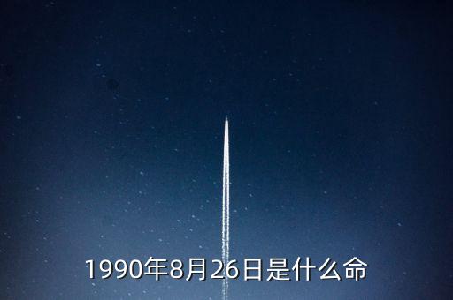 90年8月26是什么命，1990年8月26日午時是什么命