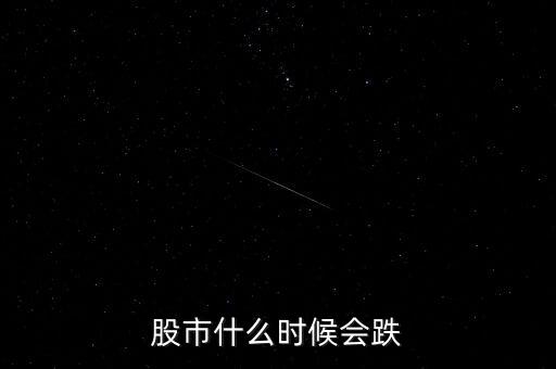 股票什么時候會跌，股市什么時候會跌