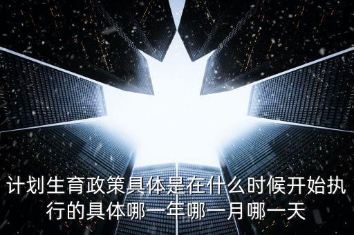 計(jì)劃生育政策什么時候?qū)嵤┑?，?jì)劃生育是哪一年實(shí)行的