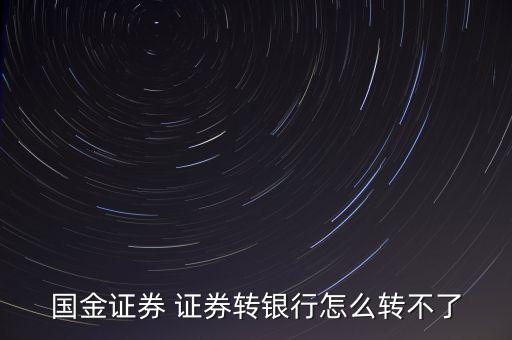 國金證券為什么不能轉(zhuǎn)銀行，國金證券 證券轉(zhuǎn)銀行怎么轉(zhuǎn)不了