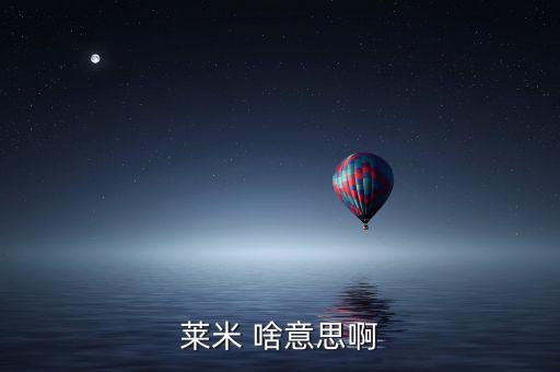青米什么意思，萊米 啥意思啊