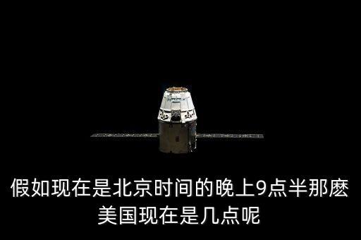 美國(guó)晚上九點(diǎn)是北京時(shí)間什么時(shí)候，假如現(xiàn)在是北京時(shí)間的晚上9點(diǎn)半那麼美國(guó)現(xiàn)在是幾點(diǎn)呢