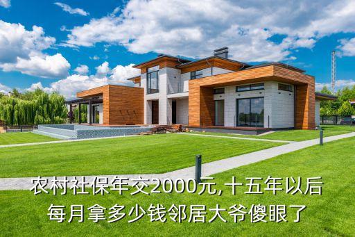農(nóng)村社保年交2000元,十五年以后每月拿多少錢(qián)鄰居大爺傻眼了