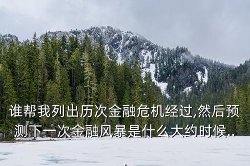 誰幫我列出歷次金融危機(jī)經(jīng)過,然后預(yù)測下一次金融風(fēng)暴是什么大約時候...
