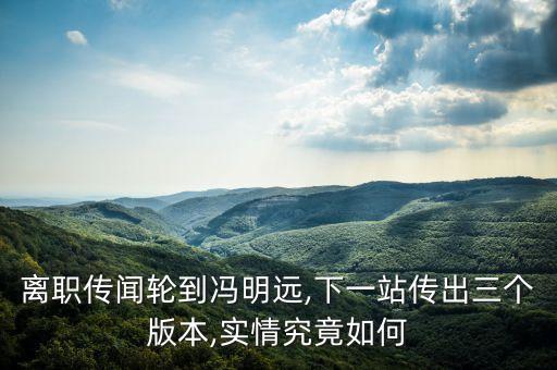 離職傳聞輪到馮明遠,下一站傳出三個版本,實情究竟如何