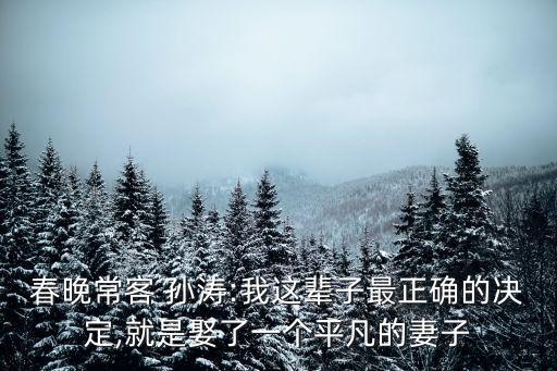 春晚?？?孫濤:我這輩子最正確的決定,就是娶了一個平凡的妻子