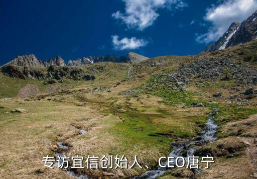 專訪宜信創(chuàng)始人、CEO唐寧