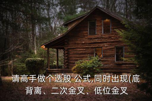 請(qǐng)高手做個(gè)選股 公式,同時(shí)出現(xiàn)(底 背離、二次金叉、低位金叉