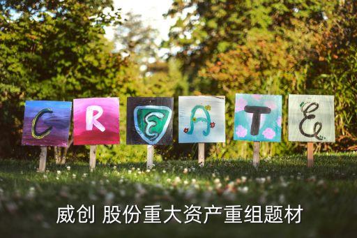  威創(chuàng) 股份重大資產重組題材