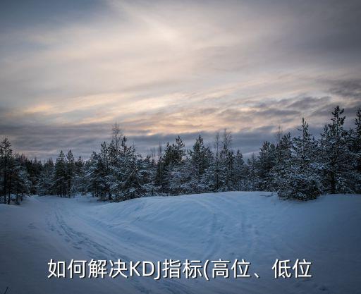 如何解決KDJ指標(biāo)(高位、低位