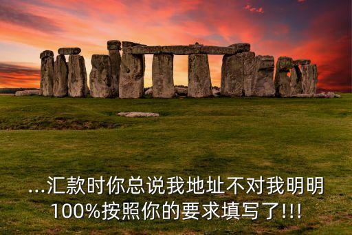 ...匯款時(shí)你總說(shuō)我地址不對(duì)我明明100%按照你的要求填寫了!!!