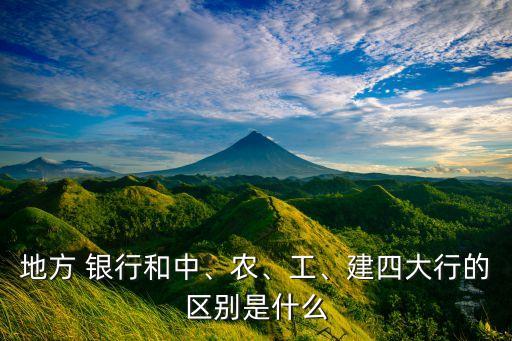 地方 銀行和中、農(nóng)、工、建四大行的區(qū)別是什么