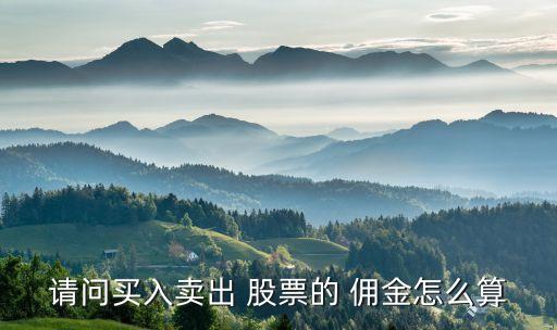 請(qǐng)問買入賣出 股票的 傭金怎么算
