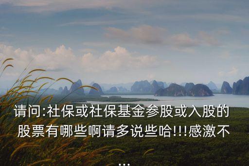 請問:社?；蛏绫；饏⒐苫蛉牍傻?股票有哪些啊請多說些哈!!!感激不...