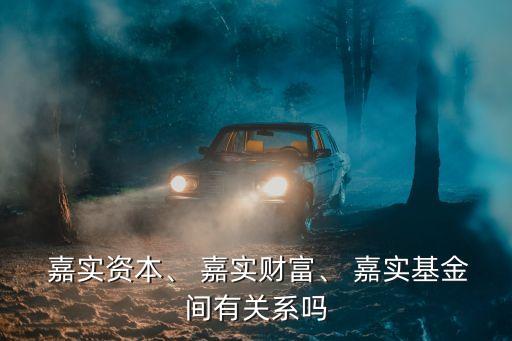  嘉實(shí)資本、 嘉實(shí)財(cái)富、 嘉實(shí)基金間有關(guān)系嗎