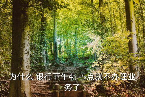 為什么 銀行下午4、5點就不辦理業(yè)務了