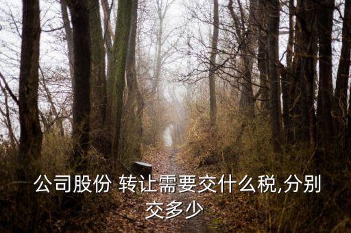  公司股份 轉讓需要交什么稅,分別交多少