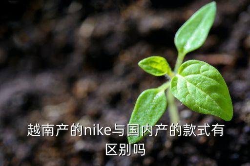  越南產(chǎn)的nike與國內產(chǎn)的款式有區(qū)別嗎