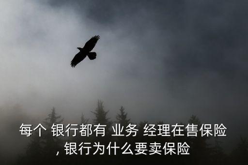 每個 銀行都有 業(yè)務 經理在售保險, 銀行為什么要賣保險