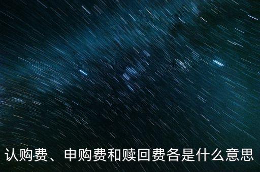 認(rèn)購費、申購費和贖回費各是什么意思