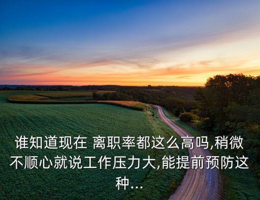誰(shuí)知道現(xiàn)在 離職率都這么高嗎,稍微不順心就說(shuō)工作壓力大,能提前預(yù)防這種...