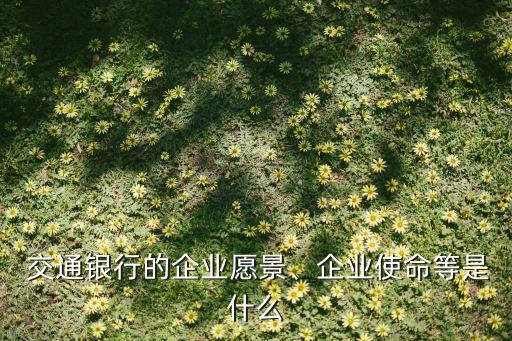  交通銀行的企業(yè)愿景、企業(yè)使命等是什么