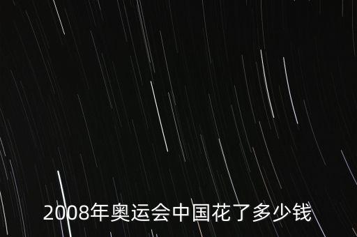 2008年奧運(yùn)會(huì)中國花了多少錢