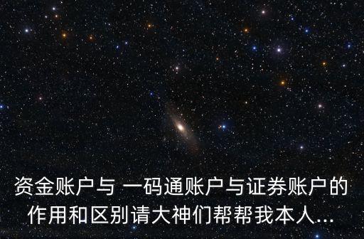 資金賬戶(hù)與 一碼通賬戶(hù)與證券賬戶(hù)的作用和區(qū)別請(qǐng)大神們幫幫我本人...