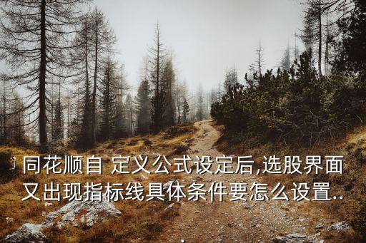 同花順自 定義公式設定后,選股界面又出現指標線具體條件要怎么設置...