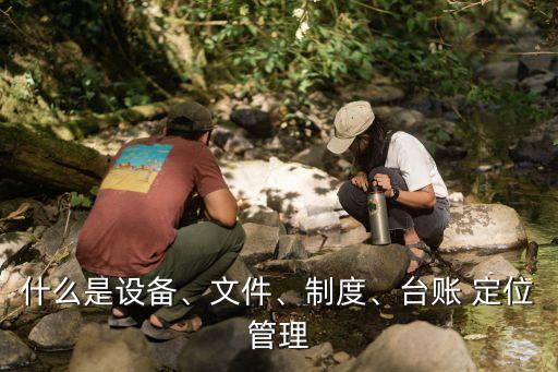 什么是設(shè)備、文件、制度、臺(tái)賬 定位管理