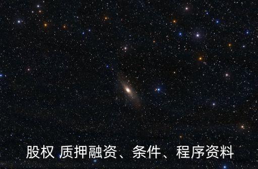  股權(quán) 質(zhì)押融資、條件、程序資料