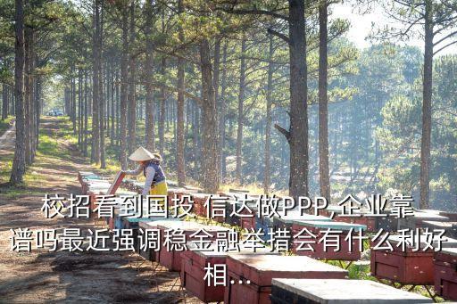 校招看到國投 信達(dá)做PPP,企業(yè)靠譜嗎最近強調(diào)穩(wěn)金融舉措會有什么利好相...