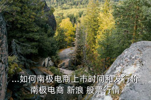 ...如何南極電商上市時間和發(fā)行價(jià)南極電商 新浪 股票行情
