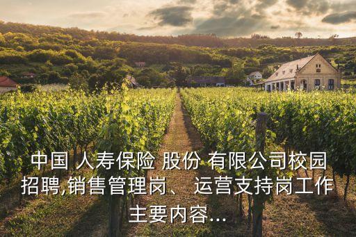 中國 人壽保險(xiǎn) 股份 有限公司校園招聘,銷售管理崗、 運(yùn)營支持崗工作主要內(nèi)容...