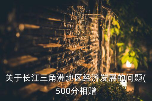 關于長江三角洲地區(qū)經濟發(fā)展的問題(500分相贈