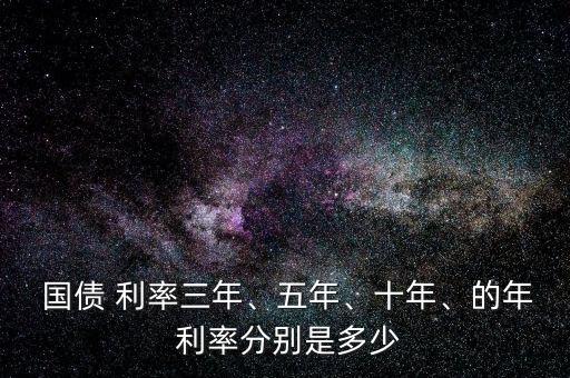  國(guó)債 利率三年、五年、十年、的年 利率分別是多少
