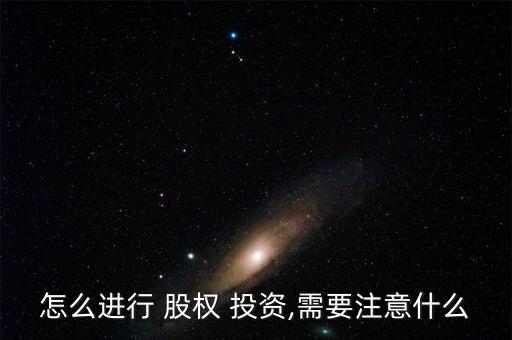 怎么進行 股權 投資,需要注意什么