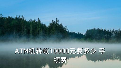 ATM機(jī)轉(zhuǎn)帳10000元要多少 手續(xù)費