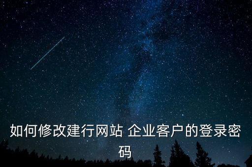 如何修改建行網站 企業(yè)客戶的登錄密碼