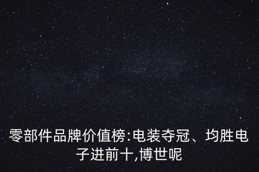 零部件品牌價值榜:電裝奪冠、均勝電子進(jìn)前十,博世呢